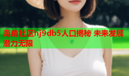 海角社区hj9db5人口揭秘 未来发展潜力无限