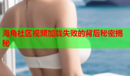 海角社区视频加载失败的背后秘密揭秘