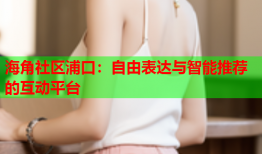 海角社区浦口：自由表达与智能推荐的互动平台