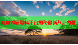 海角邻居爆料平台揭秘最新八卦内幕