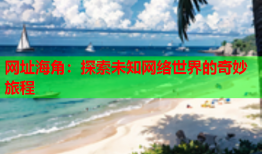 网址海角：探索未知网络世界的奇妙旅程