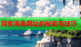 探索海角网址的秘密与技巧