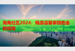 海角社区2024：畅游温馨家园的全新指南