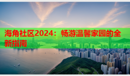 海角社区2024：畅游温馨家园的全新指南