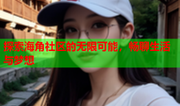 探索海角社区的无限可能，畅聊生活与梦想