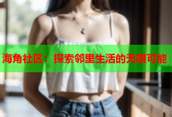 海角社区：探索邻里生活的无限可能