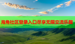 海角社区登录入口尽享无限交流乐趣