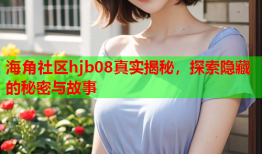 海角社区hjb08真实揭秘，探索隐藏的秘密与故事