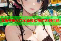 海角登录入口全新体验畅游无限可能