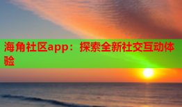 海角社区app：探索全新社交互动体验