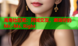 海角社区吧：同城交友，邂逅你的Mr.-Ms. Right