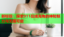 新标题：探索911在线海角的神秘魅力与无限可能