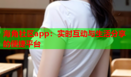 海角社区app：实时互动与生活分享的便捷平台