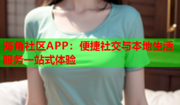 海角社区APP：便捷社交与本地生活服务一站式体验