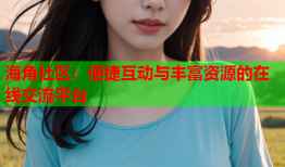 海角社区：便捷互动与丰富资源的在线交流平台