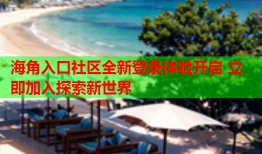 海角入口社区全新登录体验开启 立即加入探索新世界