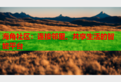 海角社区：连接邻里、共享生活的智能平台