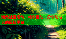 海角社区痞幼：畅享互动、分享与成长的最佳平台