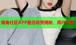 海角社区APP是否收费揭秘，用户必看