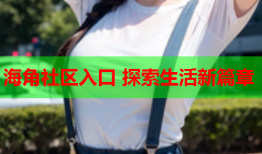 海角社区入口 探索生活新篇章