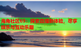 海角社区69：探索直播新体验，尽享娱乐与互动乐趣