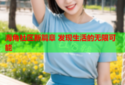 海角社区新篇章 发现生活的无限可能