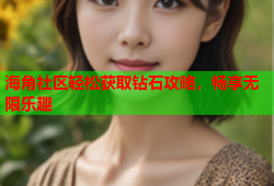 海角社区轻松获取钻石攻略，畅享无限乐趣