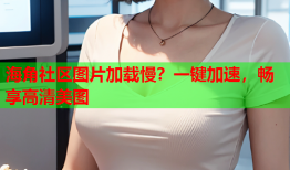 海角社区图片加载慢？一键加速，畅享高清美图