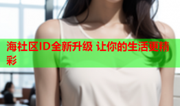 海社区ID全新升级 让你的生活更精彩