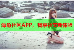 海角社区APP，畅享社交新体验