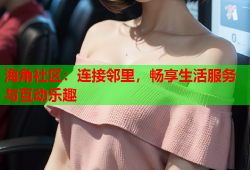 海角社区：连接邻里，畅享生活服务与互动乐趣