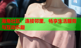 海角社区：连接邻里，畅享生活服务与互动乐趣