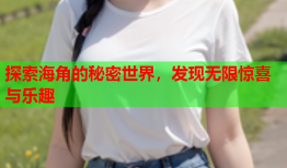 探索海角的秘密世界，发现无限惊喜与乐趣