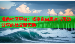 海角社区平台：畅享自由表达与互动分享的社交新天地