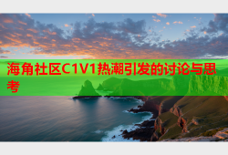 海角社区C1V1热潮引发的讨论与思考