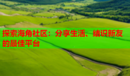 探索海角社区：分享生活、结识新友的最佳平台