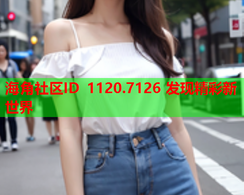 海角社区ID 1120.7126 发现精彩新世界