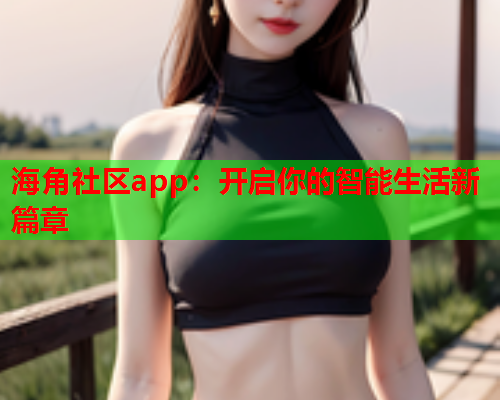 海角社区app：开启你的智能生活新篇章