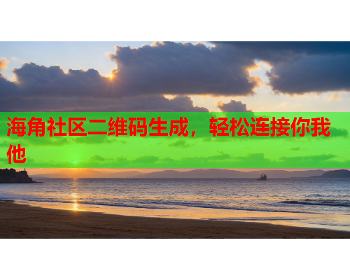 海角社区二维码生成，轻松连接你我他