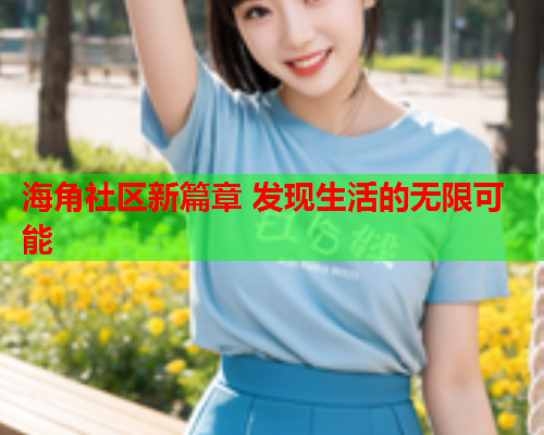 海角社区新篇章 发现生活的无限可能