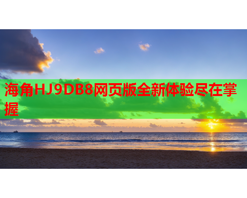 海角HJ9DB8网页版全新体验尽在掌握