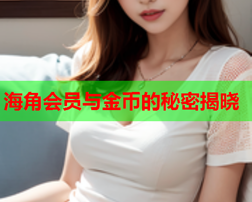 海角会员与金币的秘密揭晓