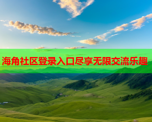 海角社区登录入口尽享无限交流乐趣