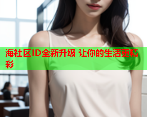 海社区ID全新升级 让你的生活更精彩