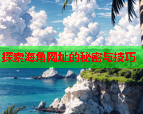 探索海角网址的秘密与技巧