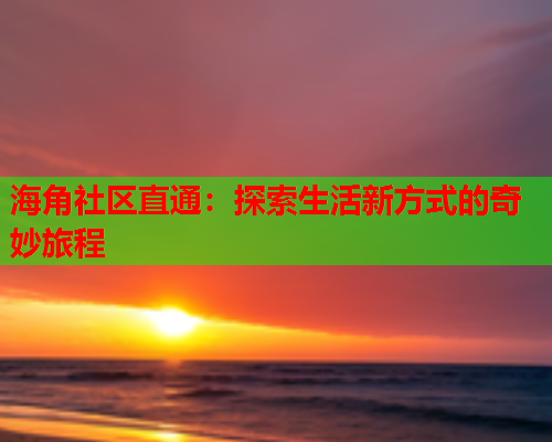 海角社区直通：探索生活新方式的奇妙旅程