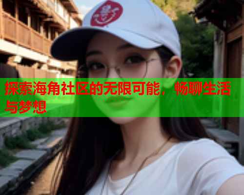 探索海角社区的无限可能，畅聊生活与梦想