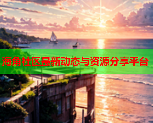 海角社区最新动态与资源分享平台