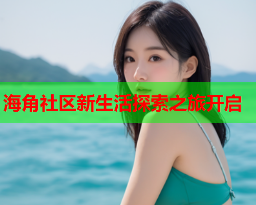 海角社区新生活探索之旅开启