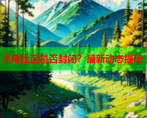 海角社区是否封闭？最新动态揭秘